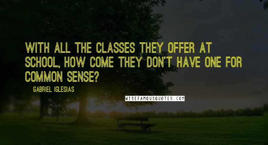 Gabriel Iglesias Quotes: With all the classes they offer at school, how come they don't have one for common sense?