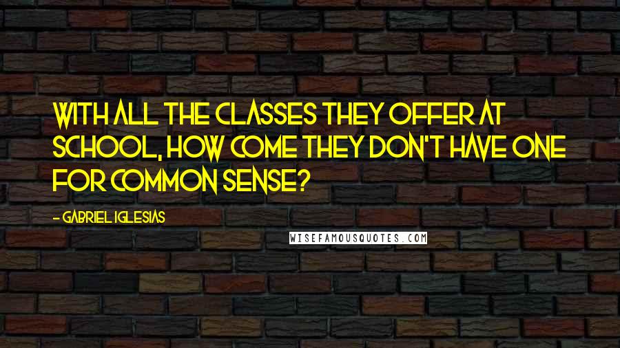 Gabriel Iglesias Quotes: With all the classes they offer at school, how come they don't have one for common sense?