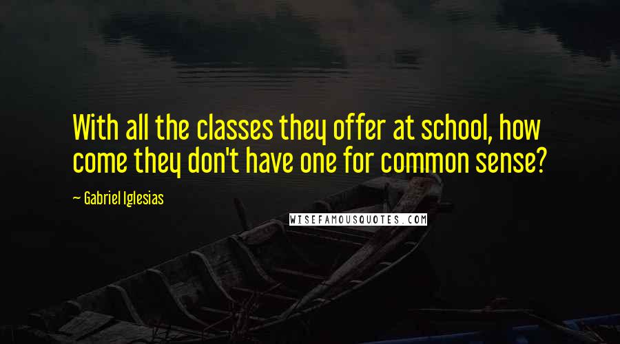 Gabriel Iglesias Quotes: With all the classes they offer at school, how come they don't have one for common sense?
