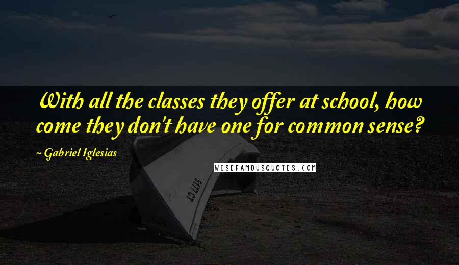 Gabriel Iglesias Quotes: With all the classes they offer at school, how come they don't have one for common sense?