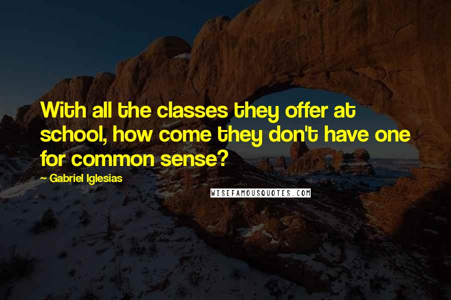 Gabriel Iglesias Quotes: With all the classes they offer at school, how come they don't have one for common sense?
