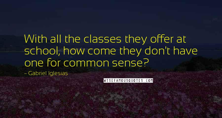 Gabriel Iglesias Quotes: With all the classes they offer at school, how come they don't have one for common sense?