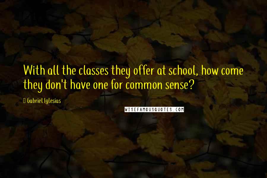 Gabriel Iglesias Quotes: With all the classes they offer at school, how come they don't have one for common sense?