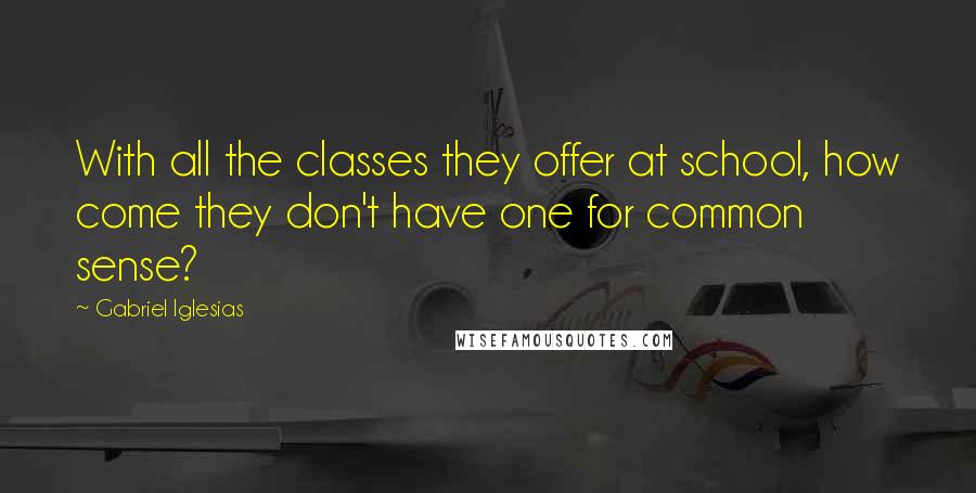 Gabriel Iglesias Quotes: With all the classes they offer at school, how come they don't have one for common sense?