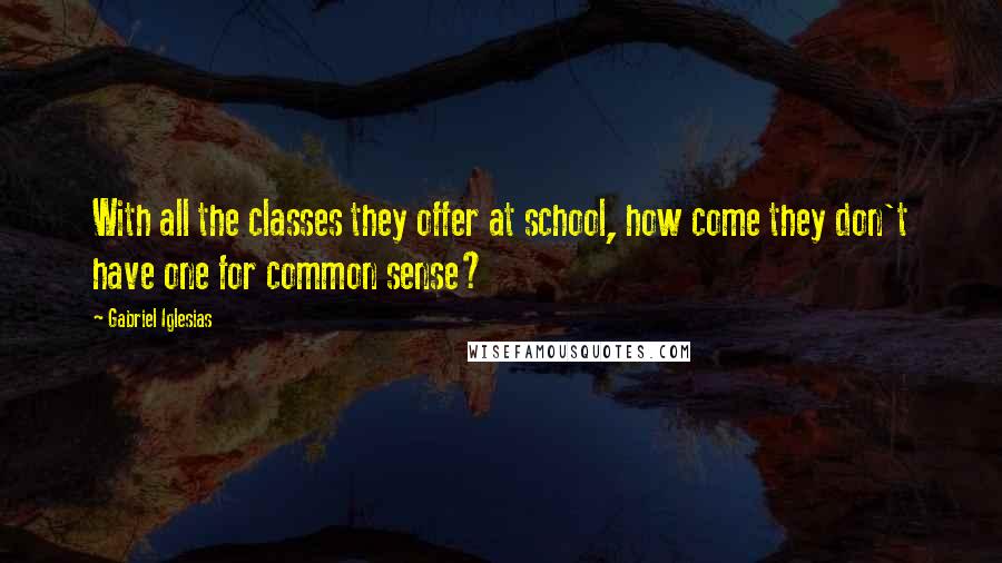 Gabriel Iglesias Quotes: With all the classes they offer at school, how come they don't have one for common sense?