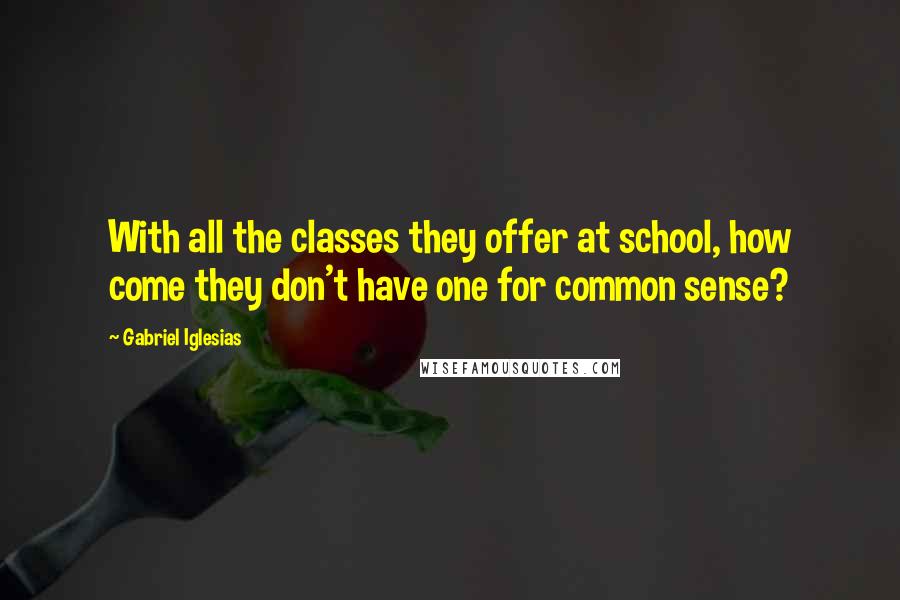 Gabriel Iglesias Quotes: With all the classes they offer at school, how come they don't have one for common sense?