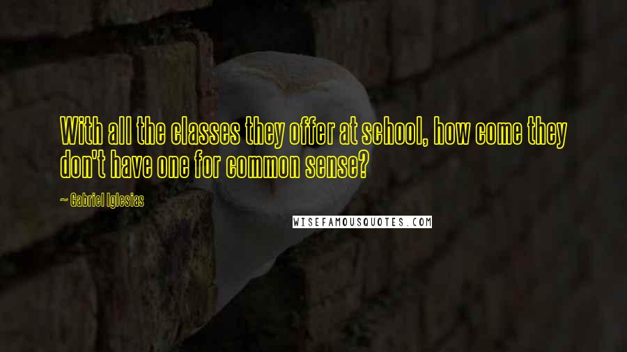 Gabriel Iglesias Quotes: With all the classes they offer at school, how come they don't have one for common sense?