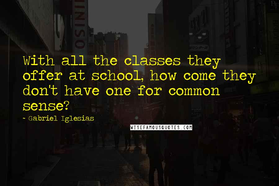 Gabriel Iglesias Quotes: With all the classes they offer at school, how come they don't have one for common sense?