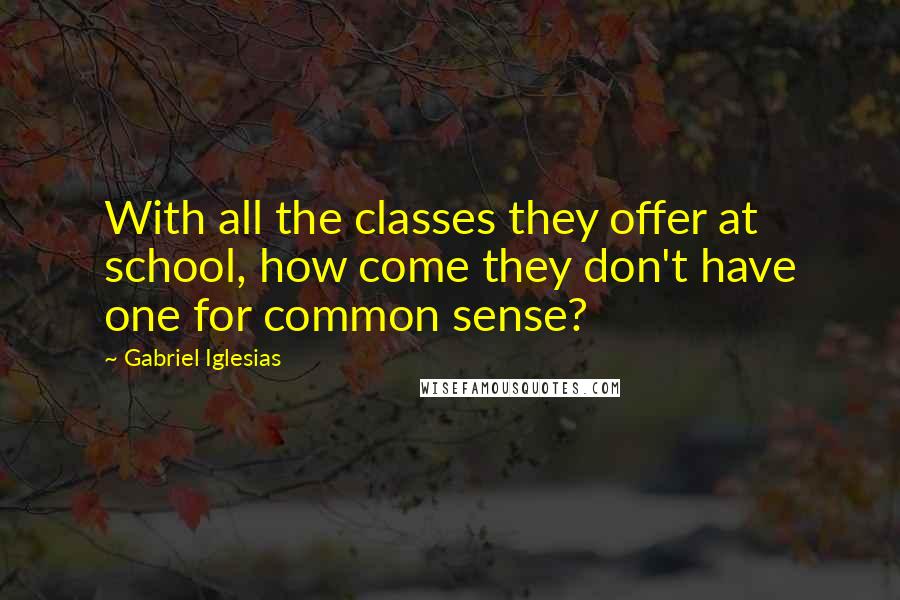 Gabriel Iglesias Quotes: With all the classes they offer at school, how come they don't have one for common sense?