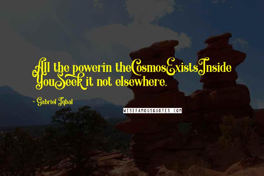 Gabriel Iqbal Quotes: All the powerin theCosmosExistsInside YouSeek it not elsewhere.