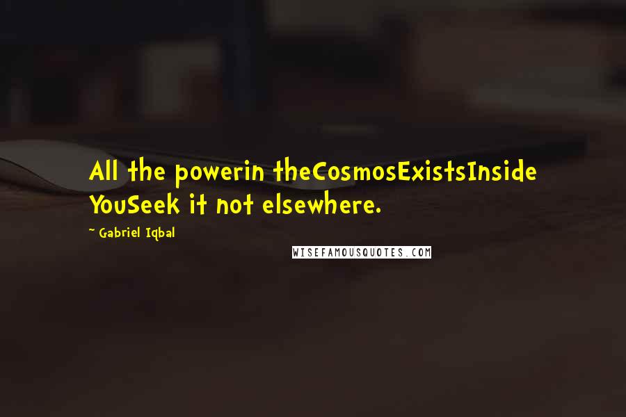 Gabriel Iqbal Quotes: All the powerin theCosmosExistsInside YouSeek it not elsewhere.