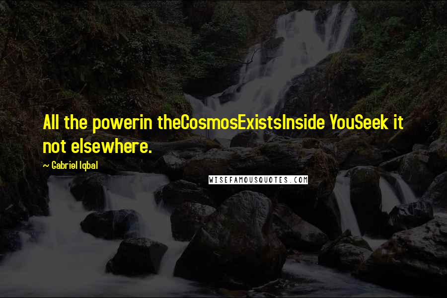 Gabriel Iqbal Quotes: All the powerin theCosmosExistsInside YouSeek it not elsewhere.