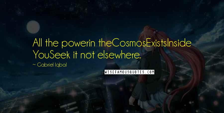 Gabriel Iqbal Quotes: All the powerin theCosmosExistsInside YouSeek it not elsewhere.