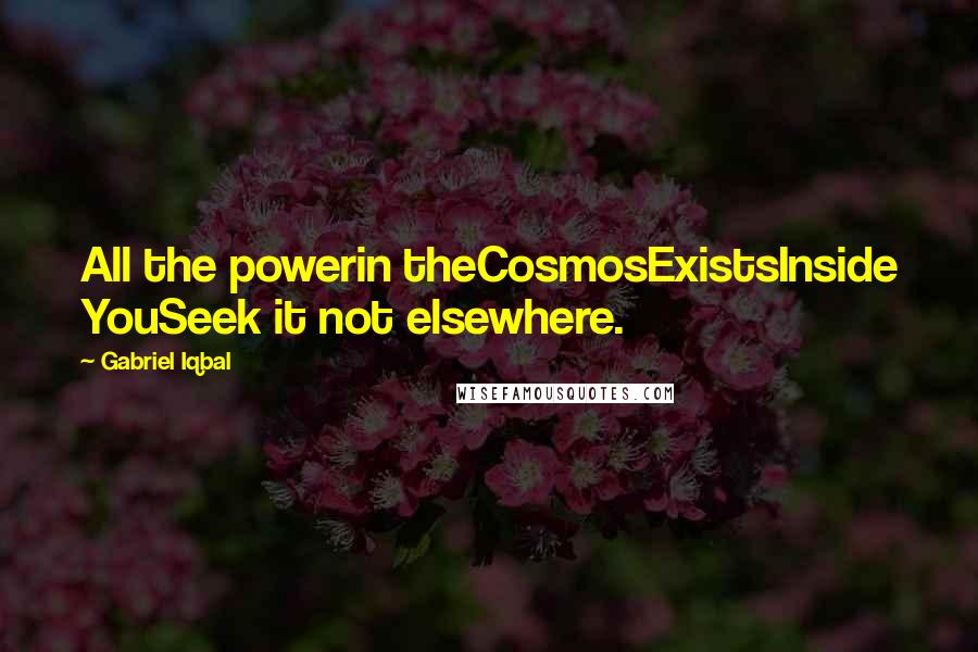 Gabriel Iqbal Quotes: All the powerin theCosmosExistsInside YouSeek it not elsewhere.