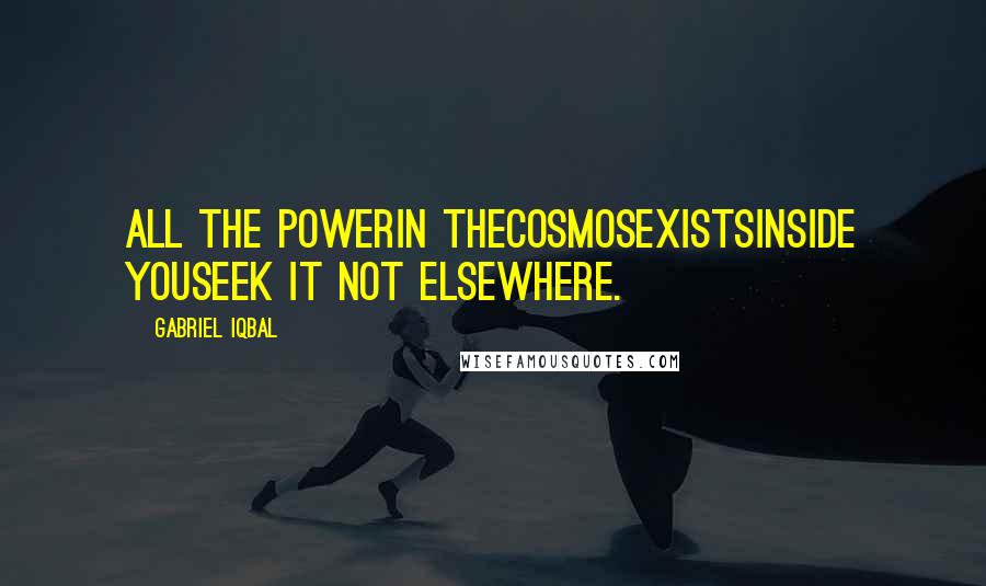 Gabriel Iqbal Quotes: All the powerin theCosmosExistsInside YouSeek it not elsewhere.
