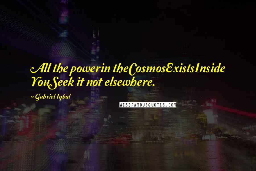 Gabriel Iqbal Quotes: All the powerin theCosmosExistsInside YouSeek it not elsewhere.