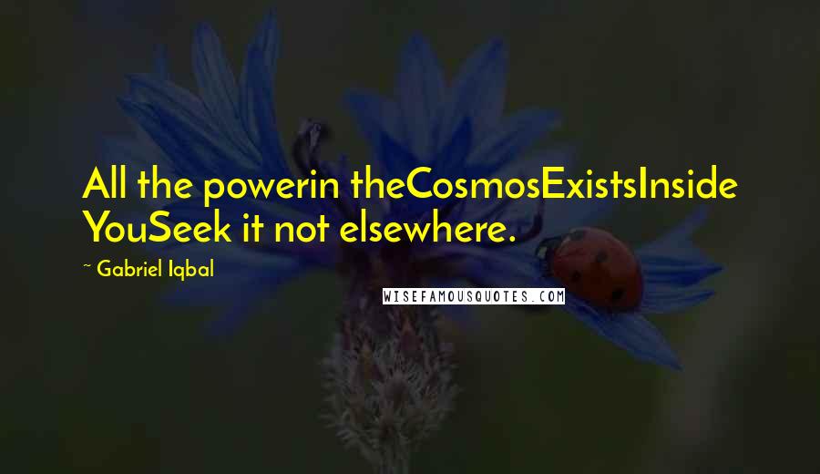 Gabriel Iqbal Quotes: All the powerin theCosmosExistsInside YouSeek it not elsewhere.