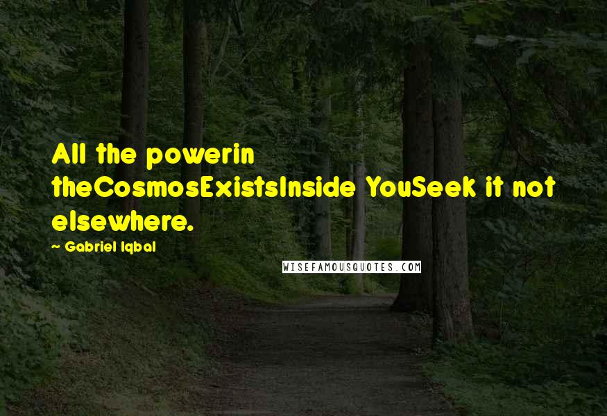 Gabriel Iqbal Quotes: All the powerin theCosmosExistsInside YouSeek it not elsewhere.