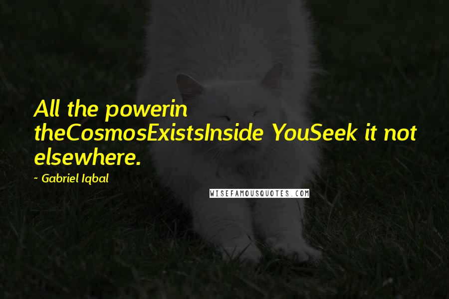 Gabriel Iqbal Quotes: All the powerin theCosmosExistsInside YouSeek it not elsewhere.