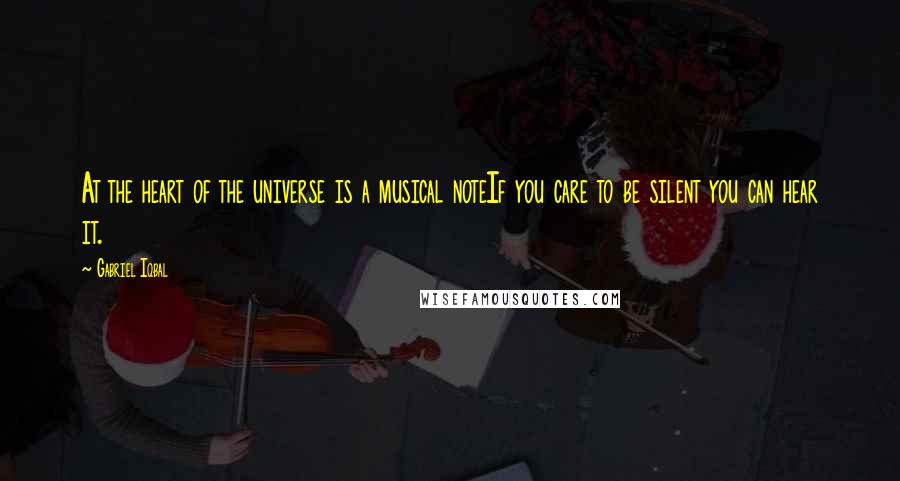 Gabriel Iqbal Quotes: At the heart of the universe is a musical noteIf you care to be silent you can hear it.