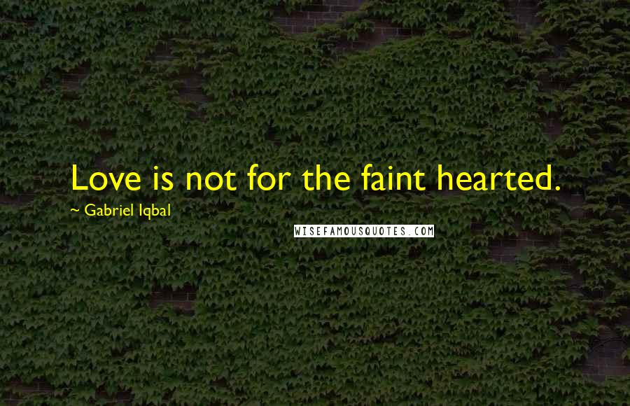 Gabriel Iqbal Quotes: Love is not for the faint hearted.