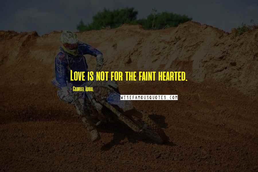 Gabriel Iqbal Quotes: Love is not for the faint hearted.