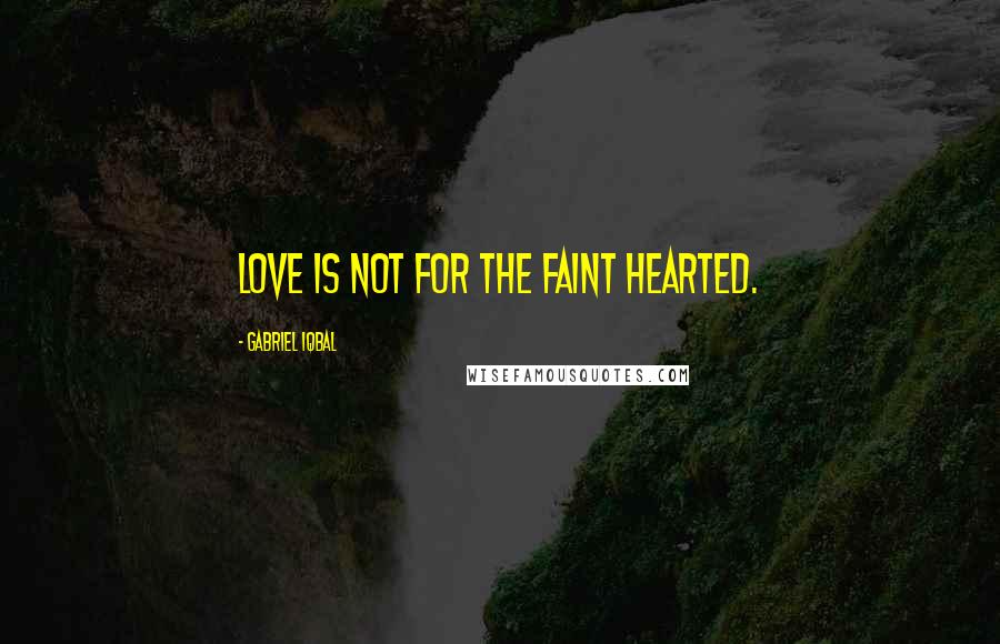 Gabriel Iqbal Quotes: Love is not for the faint hearted.