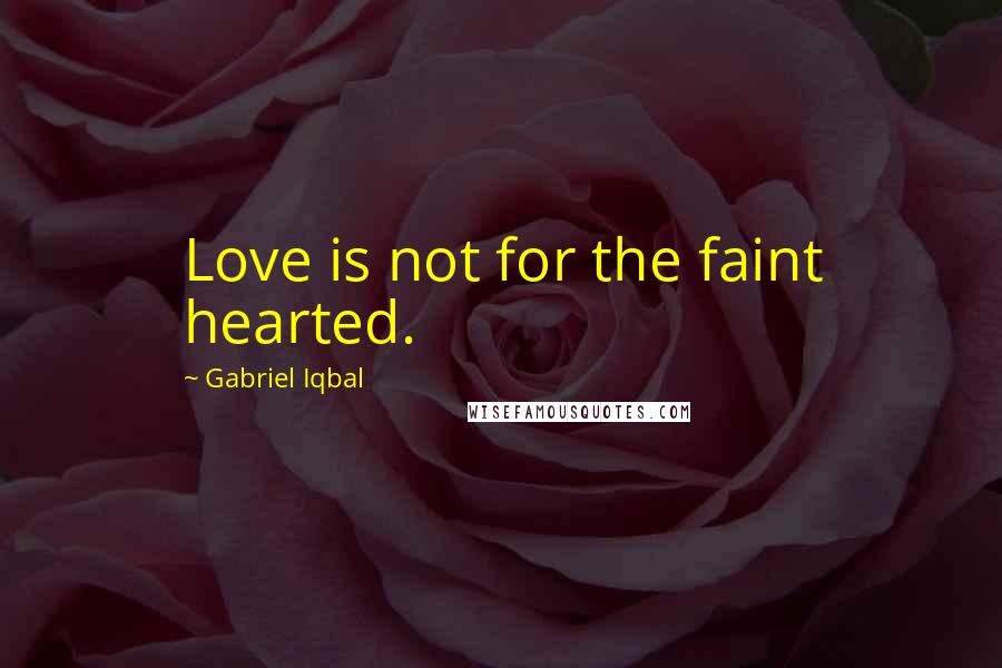 Gabriel Iqbal Quotes: Love is not for the faint hearted.