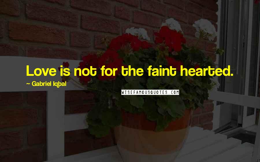 Gabriel Iqbal Quotes: Love is not for the faint hearted.