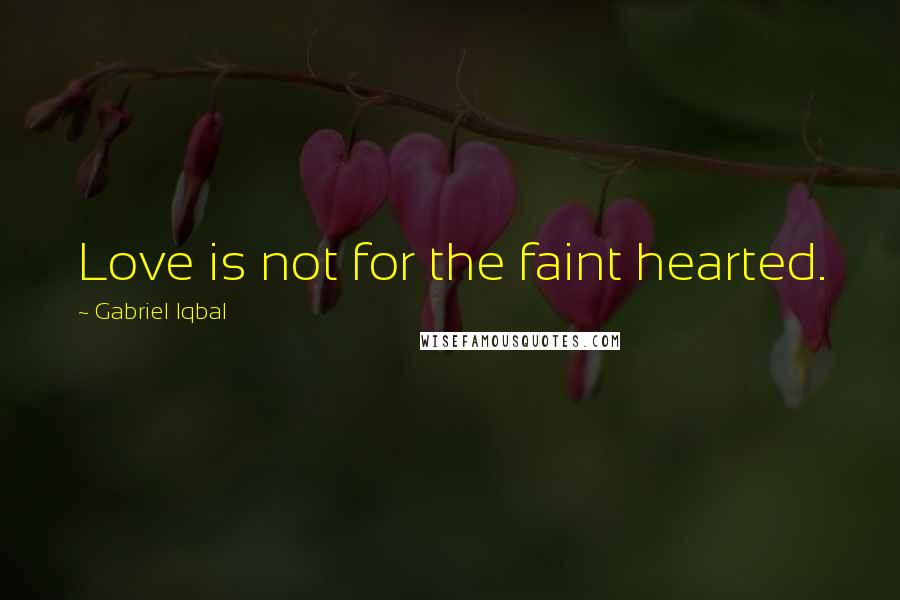 Gabriel Iqbal Quotes: Love is not for the faint hearted.