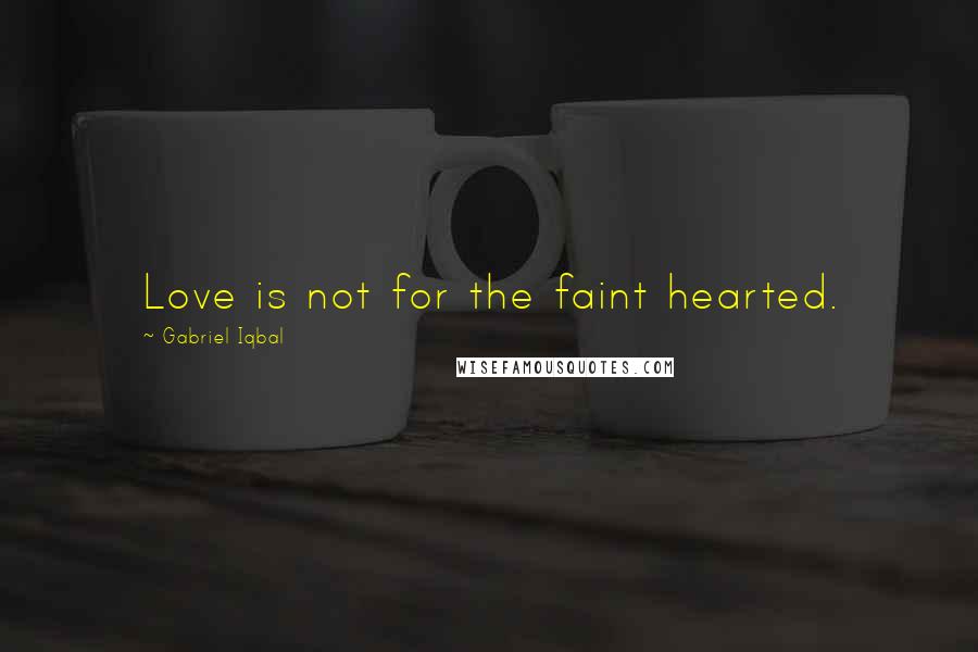 Gabriel Iqbal Quotes: Love is not for the faint hearted.