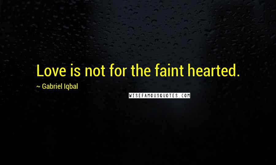 Gabriel Iqbal Quotes: Love is not for the faint hearted.