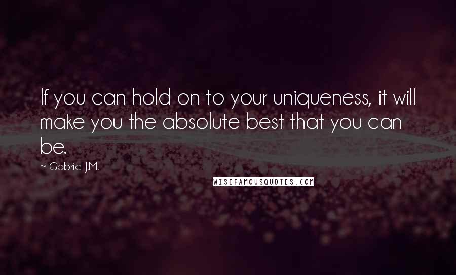 Gabriel J.M. Quotes: If you can hold on to your uniqueness, it will make you the absolute best that you can be.