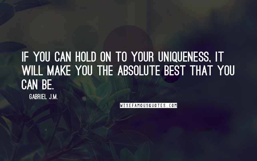 Gabriel J.M. Quotes: If you can hold on to your uniqueness, it will make you the absolute best that you can be.