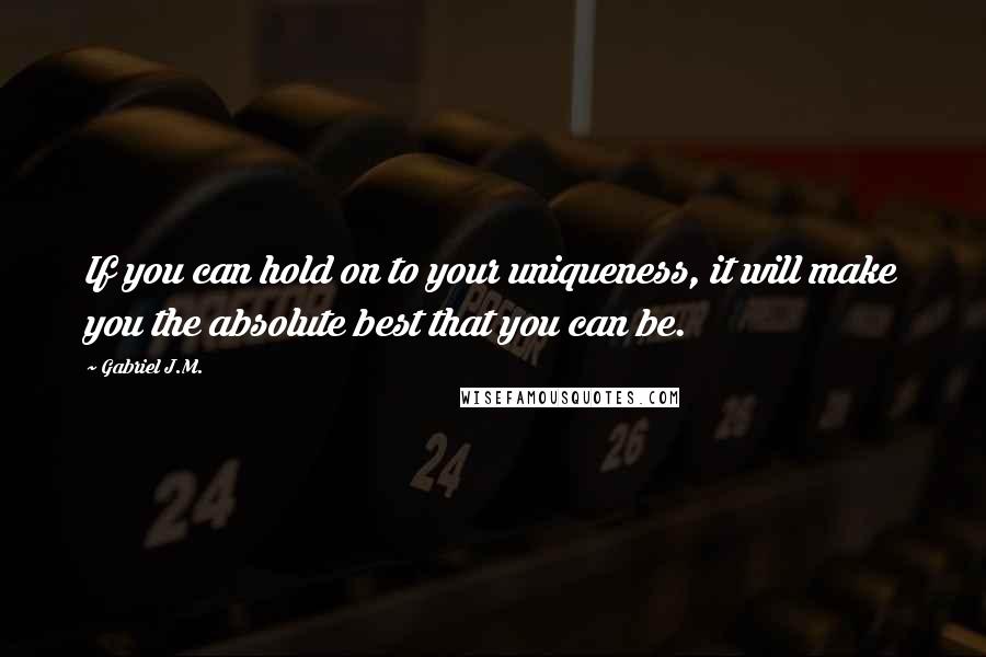Gabriel J.M. Quotes: If you can hold on to your uniqueness, it will make you the absolute best that you can be.