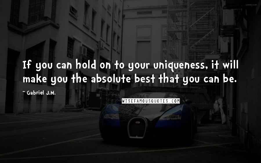 Gabriel J.M. Quotes: If you can hold on to your uniqueness, it will make you the absolute best that you can be.
