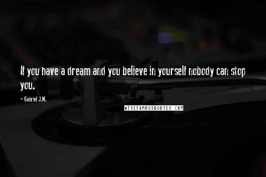 Gabriel J.M. Quotes: If you have a dream and you believe in yourself nobody can stop you.