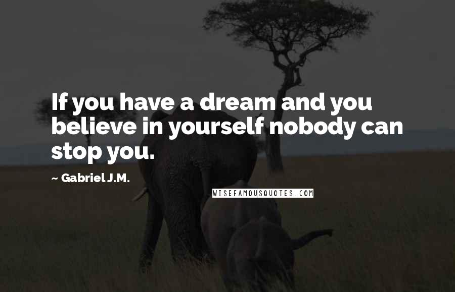 Gabriel J.M. Quotes: If you have a dream and you believe in yourself nobody can stop you.