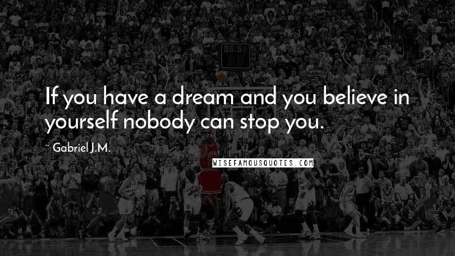 Gabriel J.M. Quotes: If you have a dream and you believe in yourself nobody can stop you.