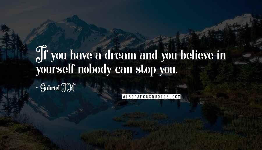Gabriel J.M. Quotes: If you have a dream and you believe in yourself nobody can stop you.