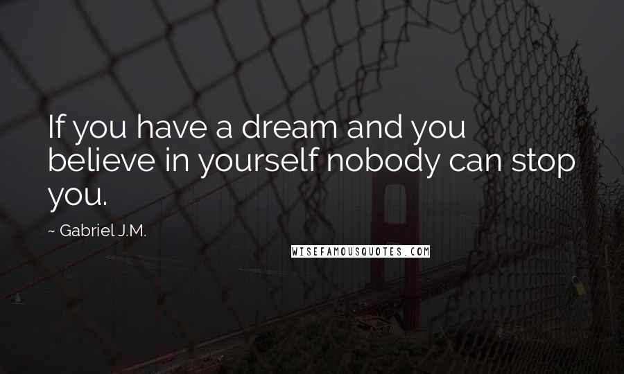 Gabriel J.M. Quotes: If you have a dream and you believe in yourself nobody can stop you.