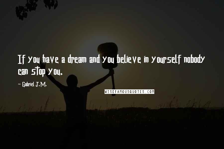 Gabriel J.M. Quotes: If you have a dream and you believe in yourself nobody can stop you.