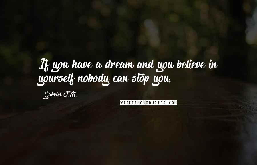 Gabriel J.M. Quotes: If you have a dream and you believe in yourself nobody can stop you.