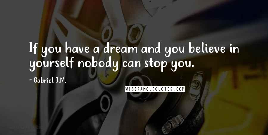 Gabriel J.M. Quotes: If you have a dream and you believe in yourself nobody can stop you.