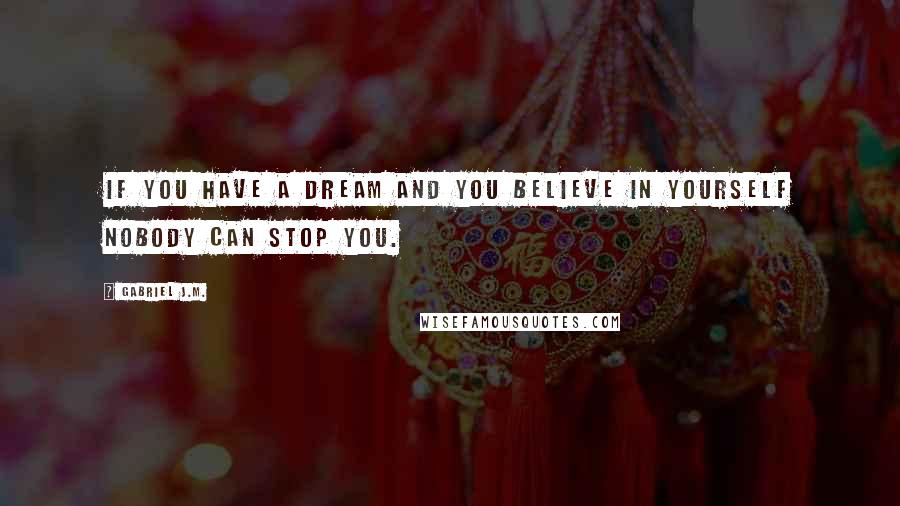 Gabriel J.M. Quotes: If you have a dream and you believe in yourself nobody can stop you.