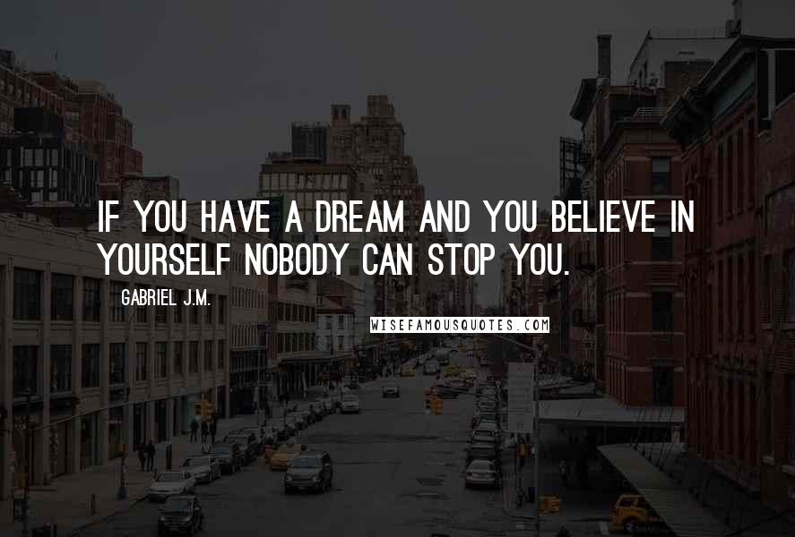 Gabriel J.M. Quotes: If you have a dream and you believe in yourself nobody can stop you.