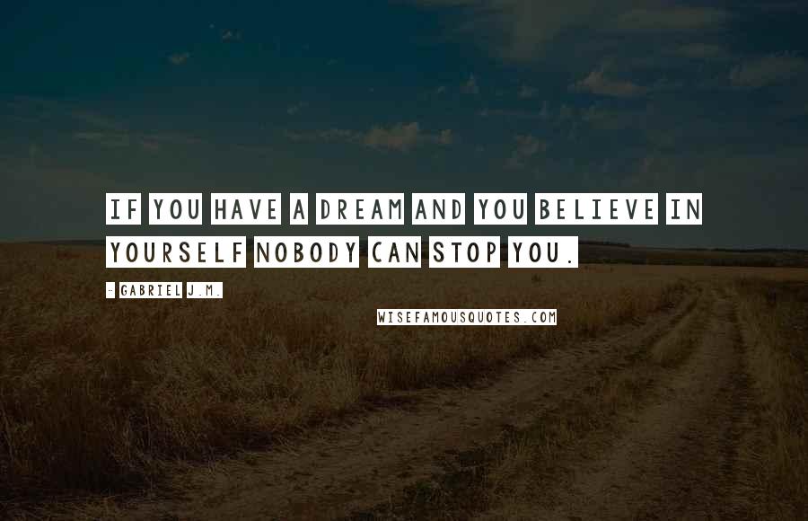 Gabriel J.M. Quotes: If you have a dream and you believe in yourself nobody can stop you.