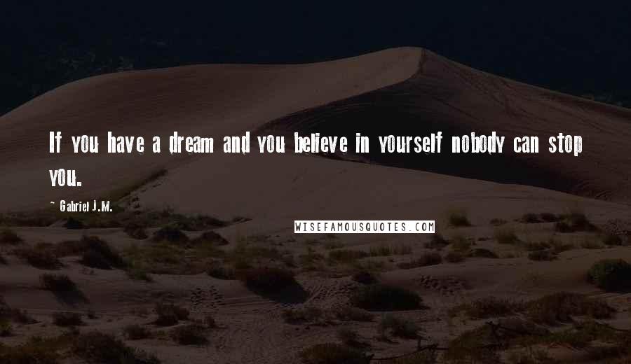Gabriel J.M. Quotes: If you have a dream and you believe in yourself nobody can stop you.