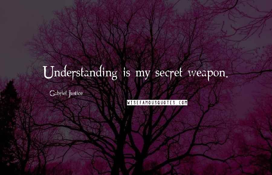 Gabriel Justice Quotes: Understanding is my secret weapon.