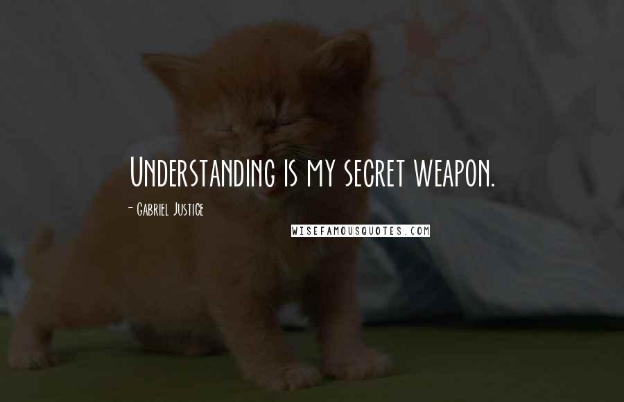 Gabriel Justice Quotes: Understanding is my secret weapon.
